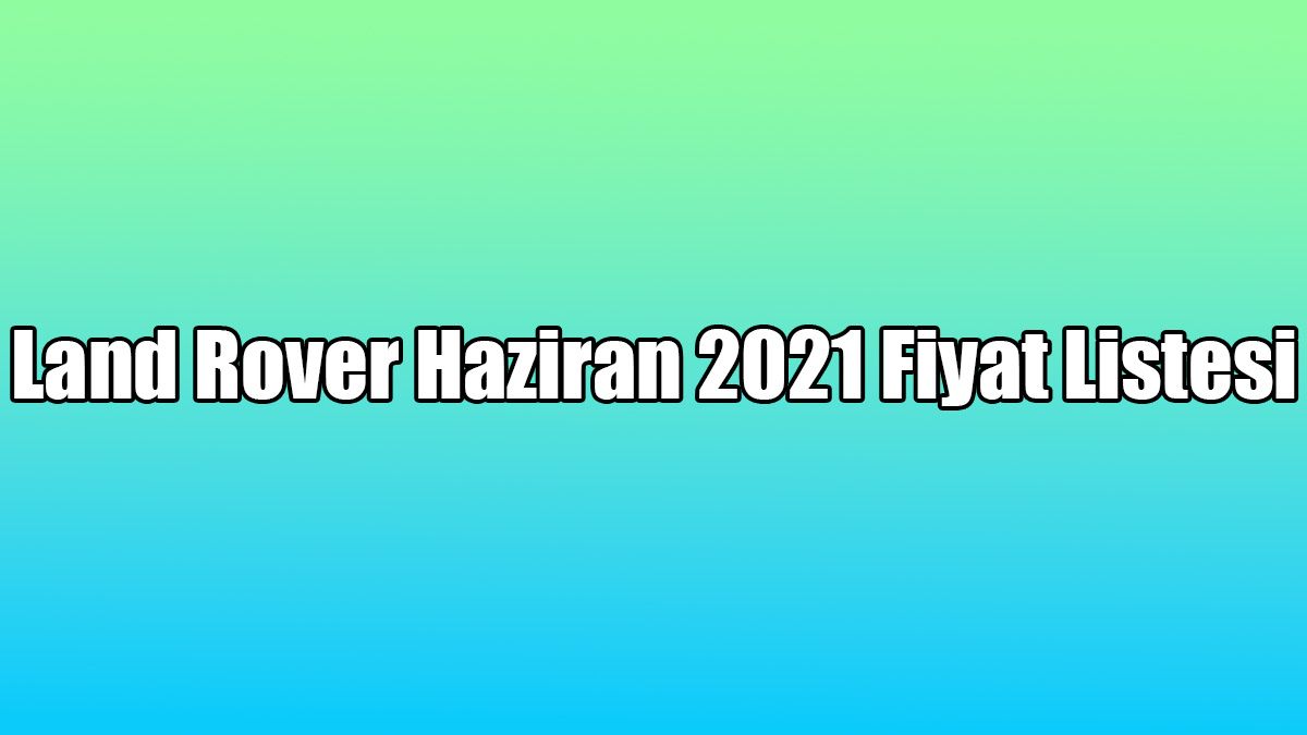 Land Rover Haziran 2021 Fiyat Listesi 1 Land Rover Haziran 2021 Fiyat Listesi
