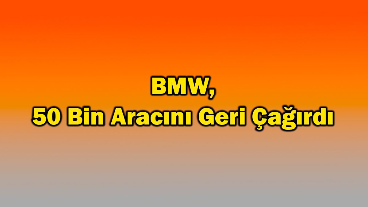 Bmw, 50 Bin Aracını Geri Çağırdı 1 Bmw, 50 Bin Aracını Geri Çağırdı