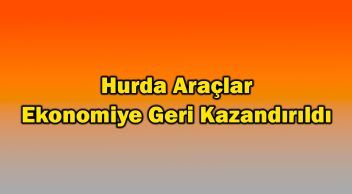 Hurda Araçlar Ekonomiye Geri Kazandırıldı