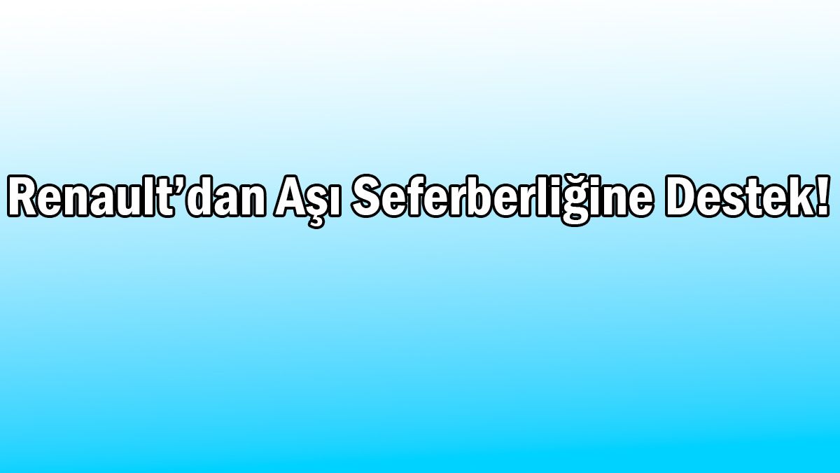 Renault’dan Aşı Seferberliğine Destek! 1 Renault’dan Aşı Seferberliğine Destek!
