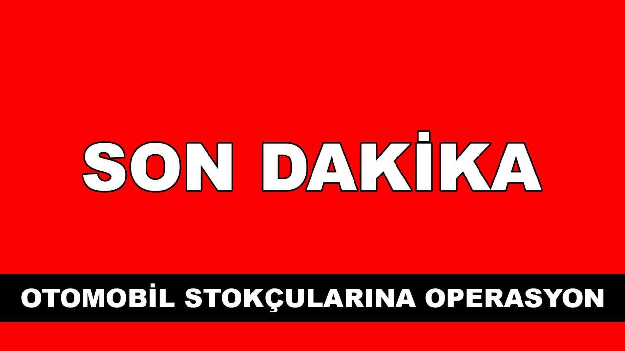 Son Dakika: Otomobil Stokçularına 50 İlde Operasyon