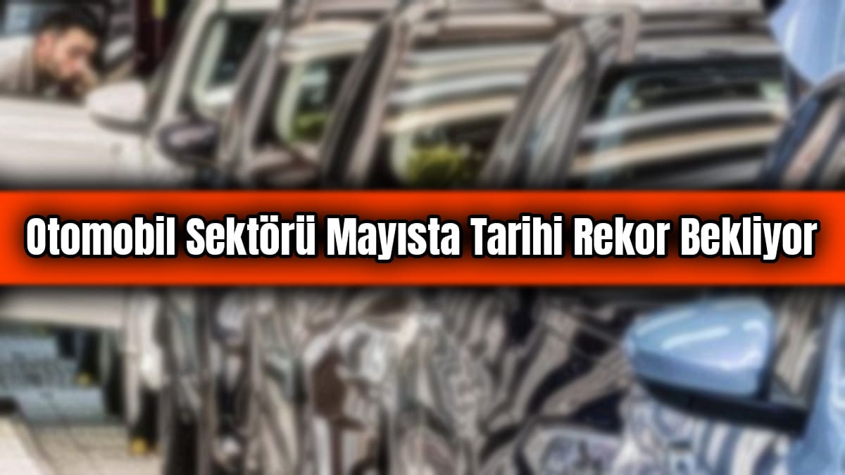 Otomobil Sektörü Mayısta Tarihi Rekor Bekliyor 1 Otomobil Sektörü Mayısta Tarihi Rekor Bekliyor