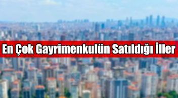 Türkiye’de En Çok Gayrimenkulün Satıldığı İller Beli Oldu